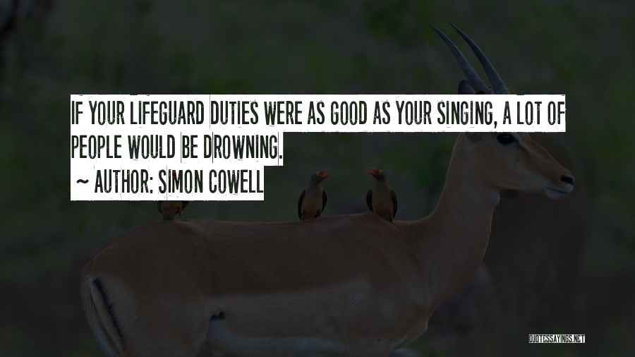 Simon Cowell Quotes: If Your Lifeguard Duties Were As Good As Your Singing, A Lot Of People Would Be Drowning.