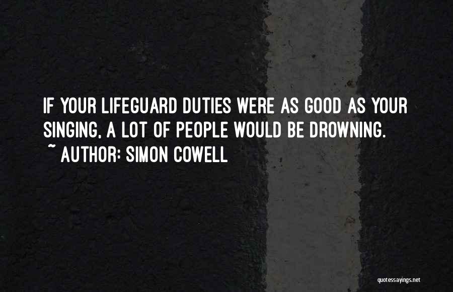 Simon Cowell Quotes: If Your Lifeguard Duties Were As Good As Your Singing, A Lot Of People Would Be Drowning.