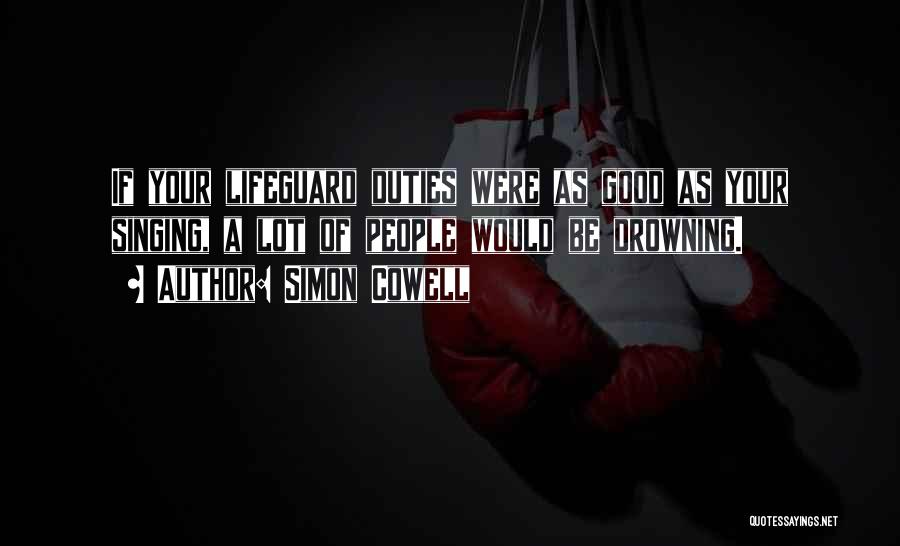 Simon Cowell Quotes: If Your Lifeguard Duties Were As Good As Your Singing, A Lot Of People Would Be Drowning.