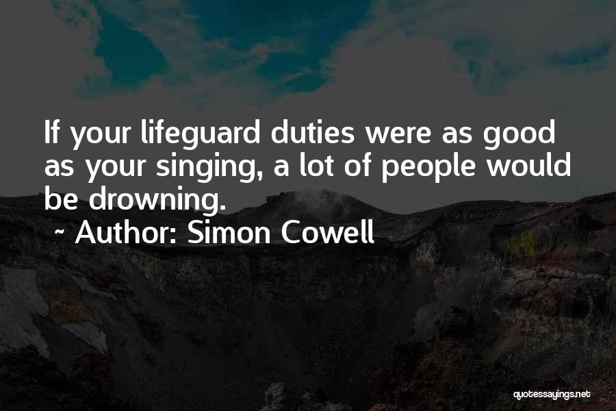 Simon Cowell Quotes: If Your Lifeguard Duties Were As Good As Your Singing, A Lot Of People Would Be Drowning.