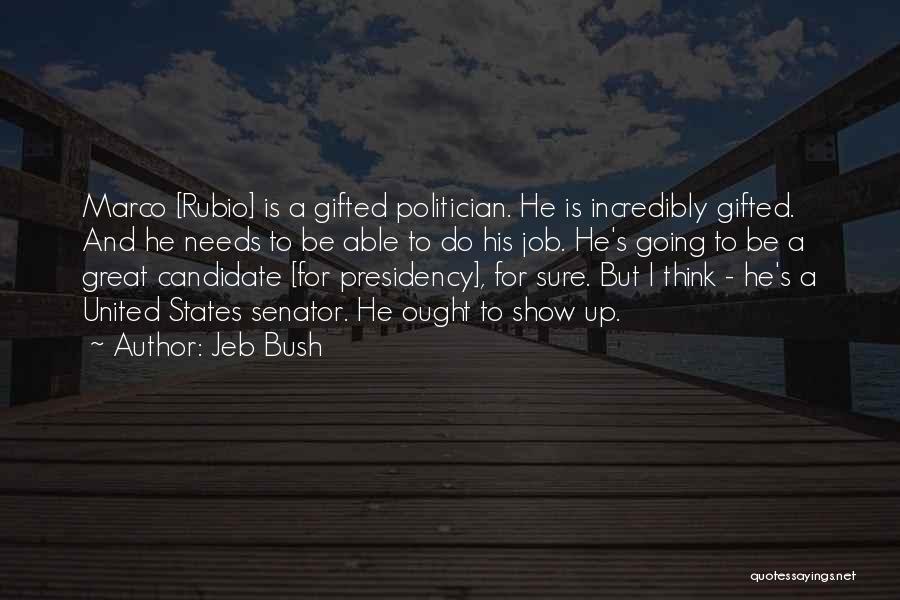 Jeb Bush Quotes: Marco [rubio] Is A Gifted Politician. He Is Incredibly Gifted. And He Needs To Be Able To Do His Job.