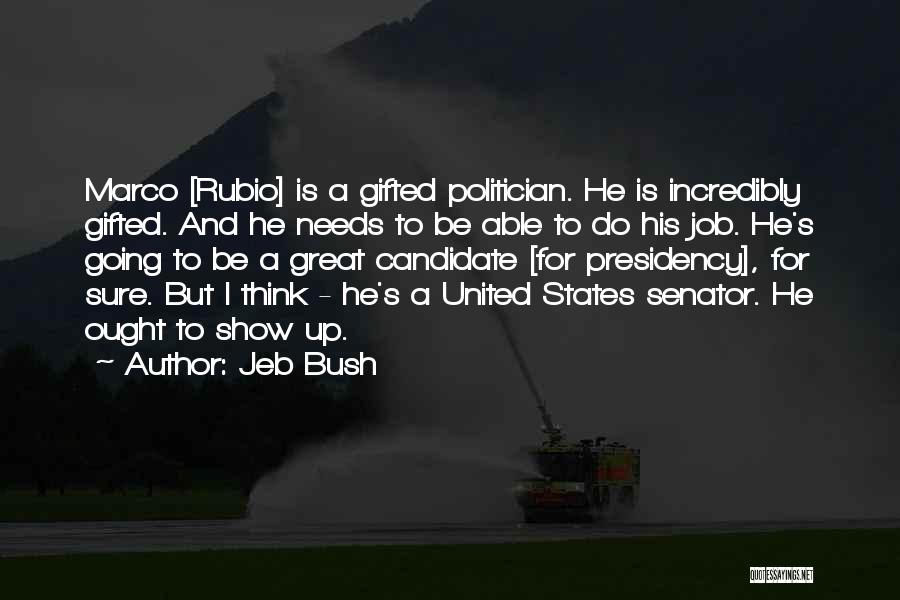 Jeb Bush Quotes: Marco [rubio] Is A Gifted Politician. He Is Incredibly Gifted. And He Needs To Be Able To Do His Job.