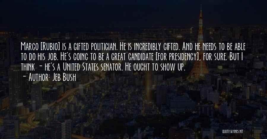 Jeb Bush Quotes: Marco [rubio] Is A Gifted Politician. He Is Incredibly Gifted. And He Needs To Be Able To Do His Job.