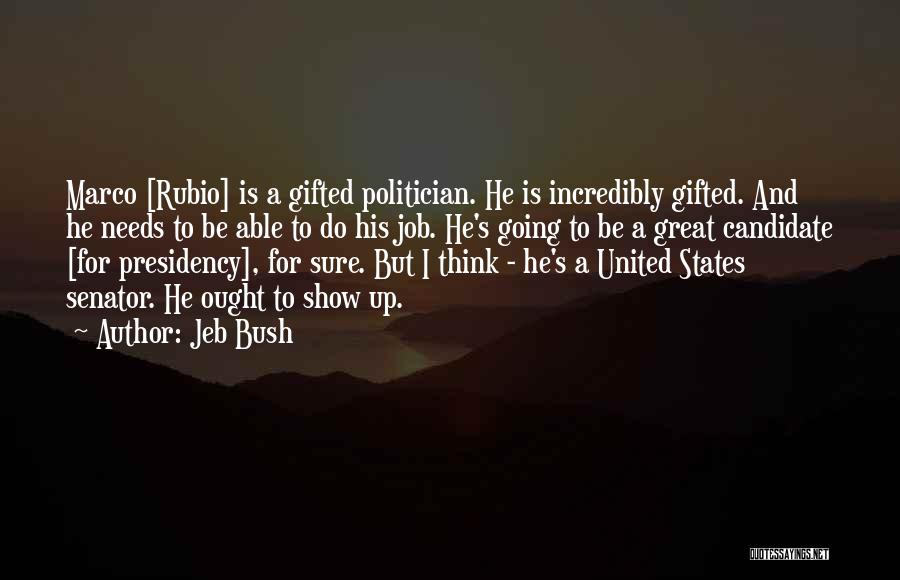 Jeb Bush Quotes: Marco [rubio] Is A Gifted Politician. He Is Incredibly Gifted. And He Needs To Be Able To Do His Job.