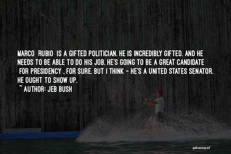 Jeb Bush Quotes: Marco [rubio] Is A Gifted Politician. He Is Incredibly Gifted. And He Needs To Be Able To Do His Job.
