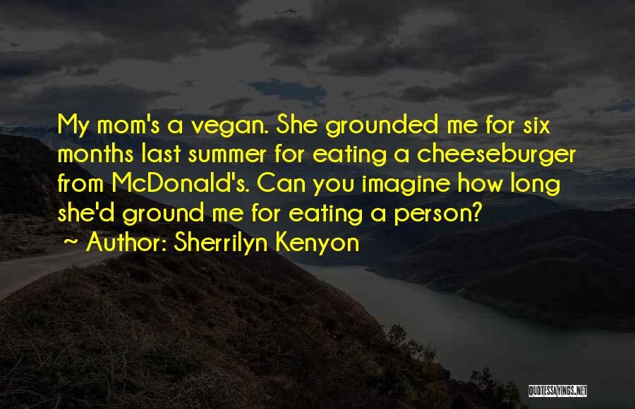 Sherrilyn Kenyon Quotes: My Mom's A Vegan. She Grounded Me For Six Months Last Summer For Eating A Cheeseburger From Mcdonald's. Can You