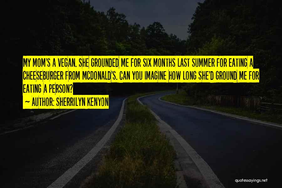 Sherrilyn Kenyon Quotes: My Mom's A Vegan. She Grounded Me For Six Months Last Summer For Eating A Cheeseburger From Mcdonald's. Can You