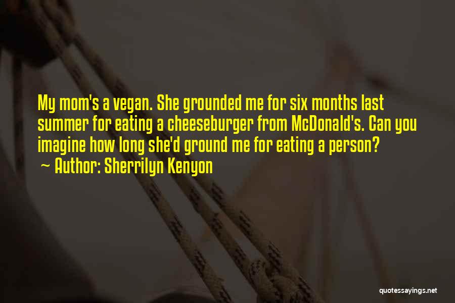 Sherrilyn Kenyon Quotes: My Mom's A Vegan. She Grounded Me For Six Months Last Summer For Eating A Cheeseburger From Mcdonald's. Can You