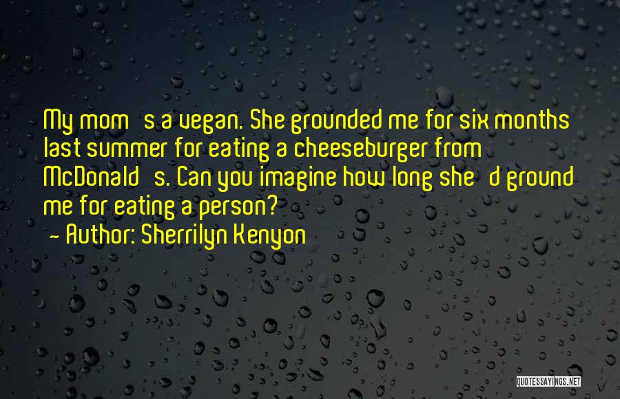 Sherrilyn Kenyon Quotes: My Mom's A Vegan. She Grounded Me For Six Months Last Summer For Eating A Cheeseburger From Mcdonald's. Can You