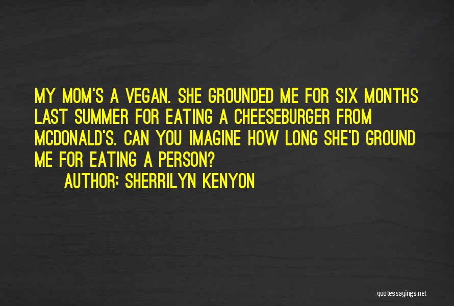 Sherrilyn Kenyon Quotes: My Mom's A Vegan. She Grounded Me For Six Months Last Summer For Eating A Cheeseburger From Mcdonald's. Can You