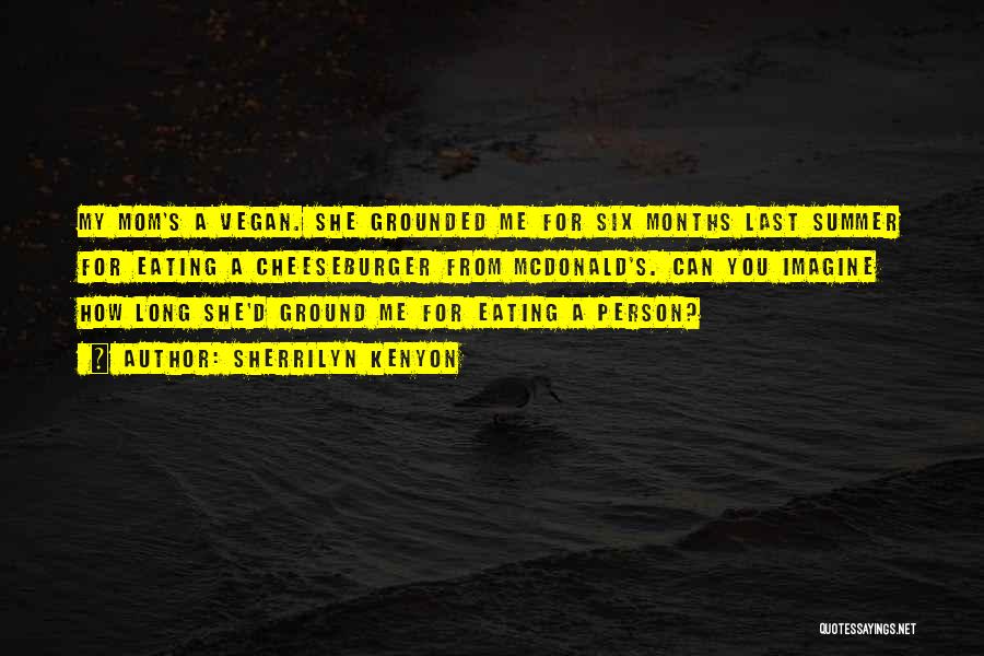 Sherrilyn Kenyon Quotes: My Mom's A Vegan. She Grounded Me For Six Months Last Summer For Eating A Cheeseburger From Mcdonald's. Can You