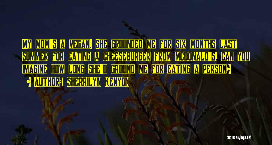 Sherrilyn Kenyon Quotes: My Mom's A Vegan. She Grounded Me For Six Months Last Summer For Eating A Cheeseburger From Mcdonald's. Can You