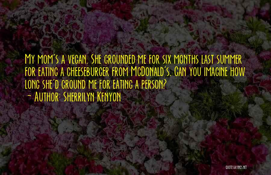 Sherrilyn Kenyon Quotes: My Mom's A Vegan. She Grounded Me For Six Months Last Summer For Eating A Cheeseburger From Mcdonald's. Can You