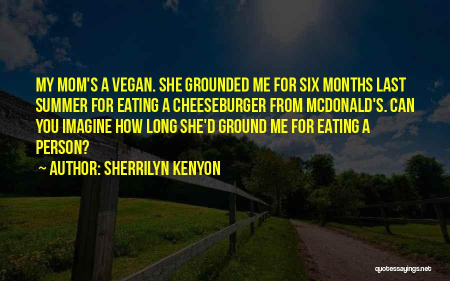 Sherrilyn Kenyon Quotes: My Mom's A Vegan. She Grounded Me For Six Months Last Summer For Eating A Cheeseburger From Mcdonald's. Can You