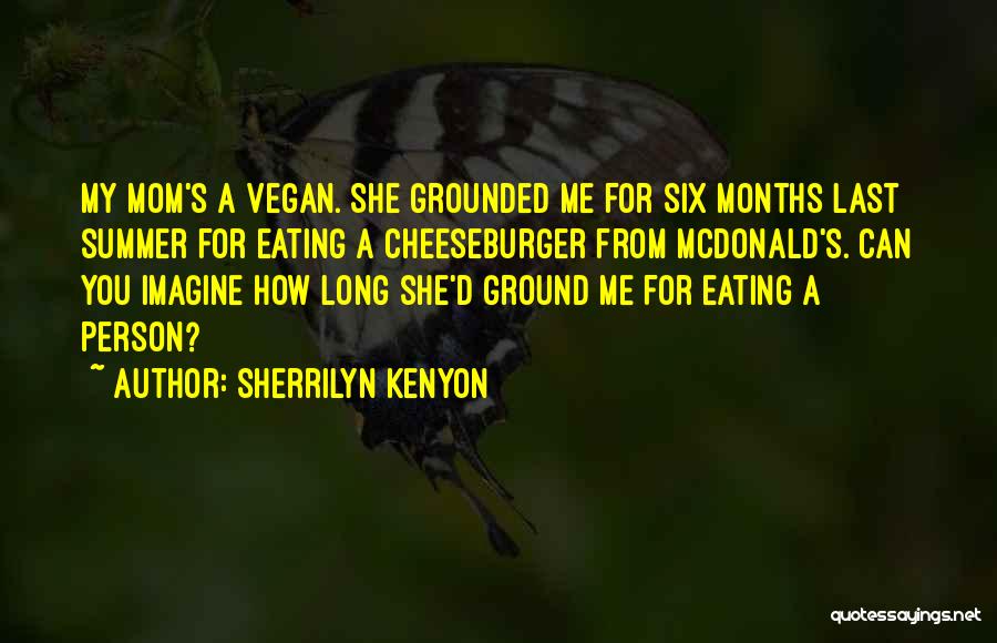 Sherrilyn Kenyon Quotes: My Mom's A Vegan. She Grounded Me For Six Months Last Summer For Eating A Cheeseburger From Mcdonald's. Can You