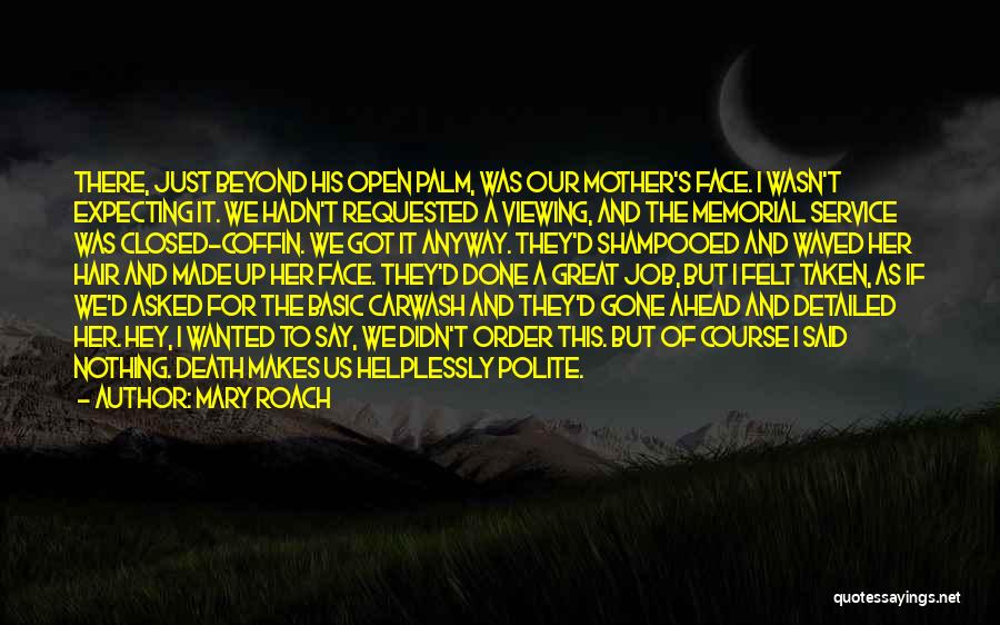 Mary Roach Quotes: There, Just Beyond His Open Palm, Was Our Mother's Face. I Wasn't Expecting It. We Hadn't Requested A Viewing, And