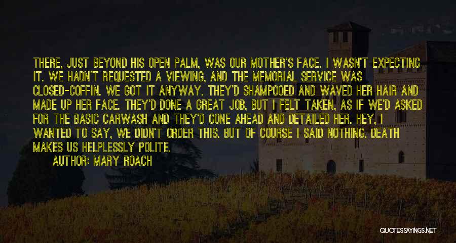 Mary Roach Quotes: There, Just Beyond His Open Palm, Was Our Mother's Face. I Wasn't Expecting It. We Hadn't Requested A Viewing, And