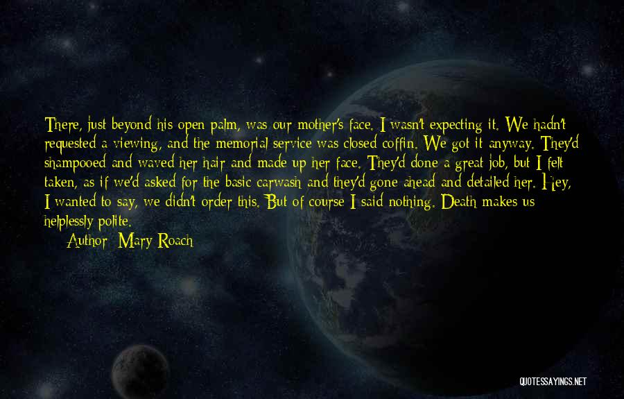 Mary Roach Quotes: There, Just Beyond His Open Palm, Was Our Mother's Face. I Wasn't Expecting It. We Hadn't Requested A Viewing, And