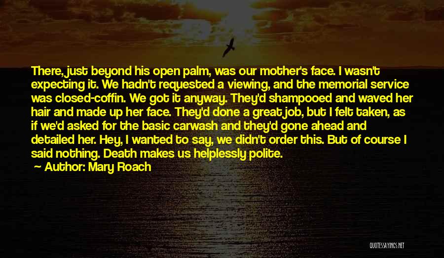 Mary Roach Quotes: There, Just Beyond His Open Palm, Was Our Mother's Face. I Wasn't Expecting It. We Hadn't Requested A Viewing, And