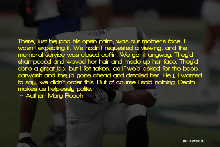 Mary Roach Quotes: There, Just Beyond His Open Palm, Was Our Mother's Face. I Wasn't Expecting It. We Hadn't Requested A Viewing, And