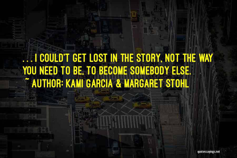 Kami Garcia & Margaret Stohl Quotes: . . . I Could't Get Lost In The Story, Not The Way You Need To Be, To Become Somebody