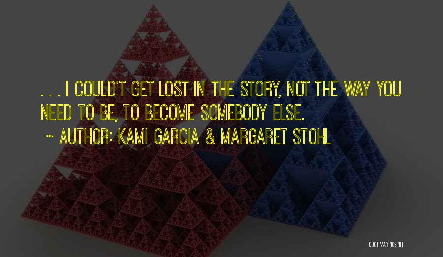 Kami Garcia & Margaret Stohl Quotes: . . . I Could't Get Lost In The Story, Not The Way You Need To Be, To Become Somebody