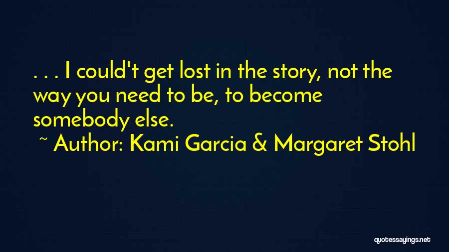 Kami Garcia & Margaret Stohl Quotes: . . . I Could't Get Lost In The Story, Not The Way You Need To Be, To Become Somebody