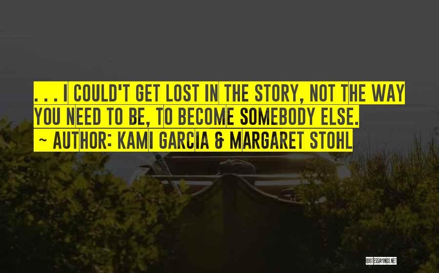 Kami Garcia & Margaret Stohl Quotes: . . . I Could't Get Lost In The Story, Not The Way You Need To Be, To Become Somebody