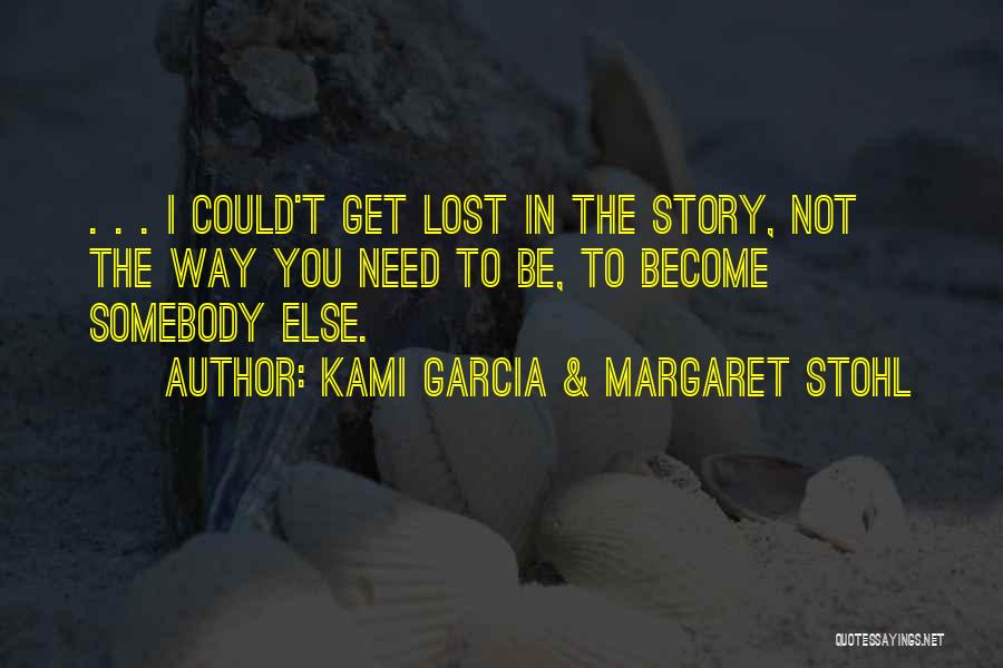 Kami Garcia & Margaret Stohl Quotes: . . . I Could't Get Lost In The Story, Not The Way You Need To Be, To Become Somebody