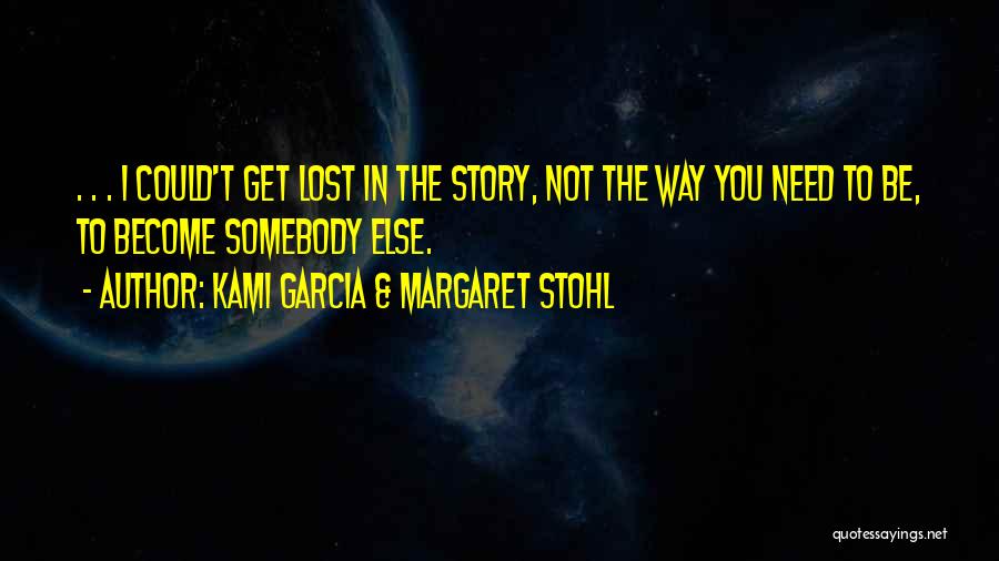 Kami Garcia & Margaret Stohl Quotes: . . . I Could't Get Lost In The Story, Not The Way You Need To Be, To Become Somebody