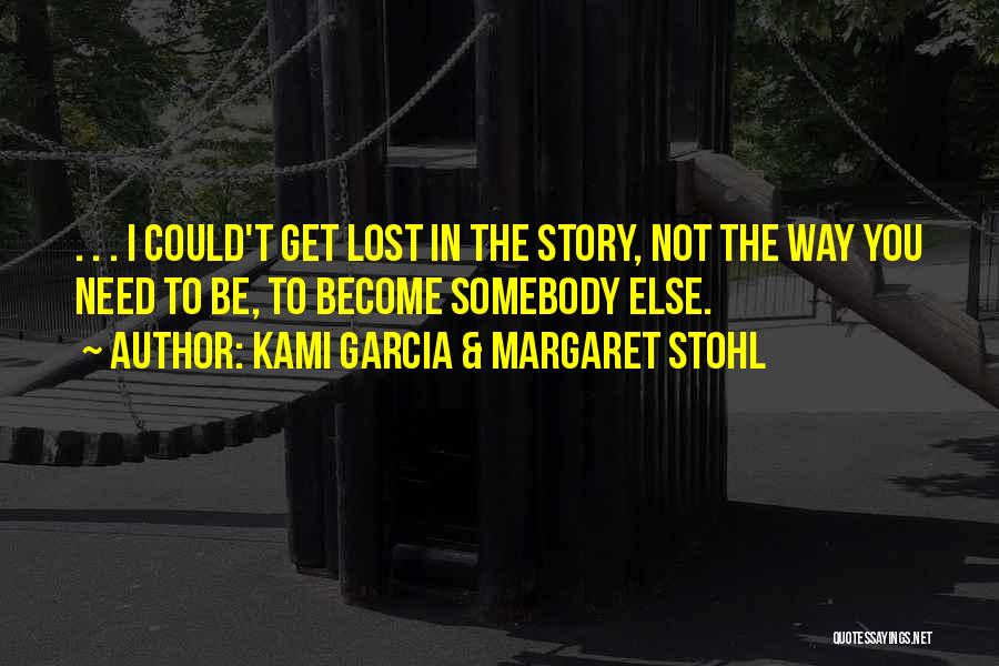 Kami Garcia & Margaret Stohl Quotes: . . . I Could't Get Lost In The Story, Not The Way You Need To Be, To Become Somebody