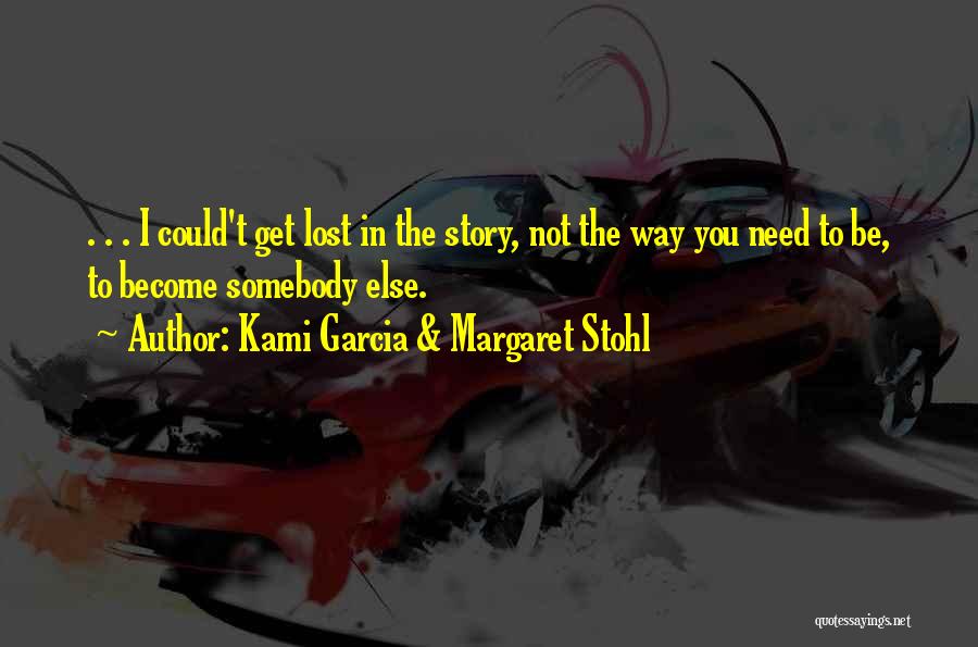 Kami Garcia & Margaret Stohl Quotes: . . . I Could't Get Lost In The Story, Not The Way You Need To Be, To Become Somebody