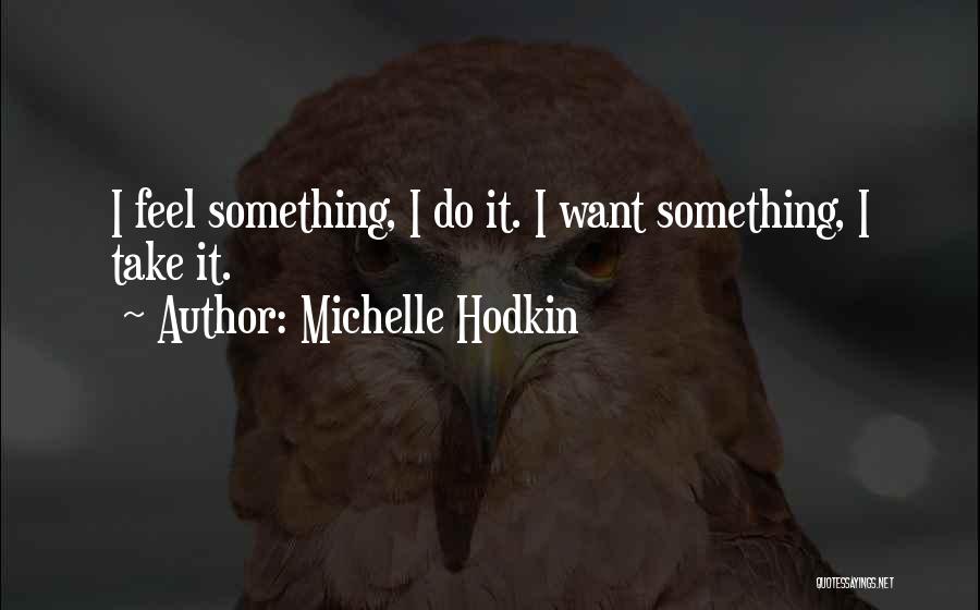 Michelle Hodkin Quotes: I Feel Something, I Do It. I Want Something, I Take It.