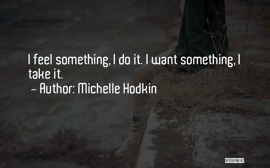 Michelle Hodkin Quotes: I Feel Something, I Do It. I Want Something, I Take It.