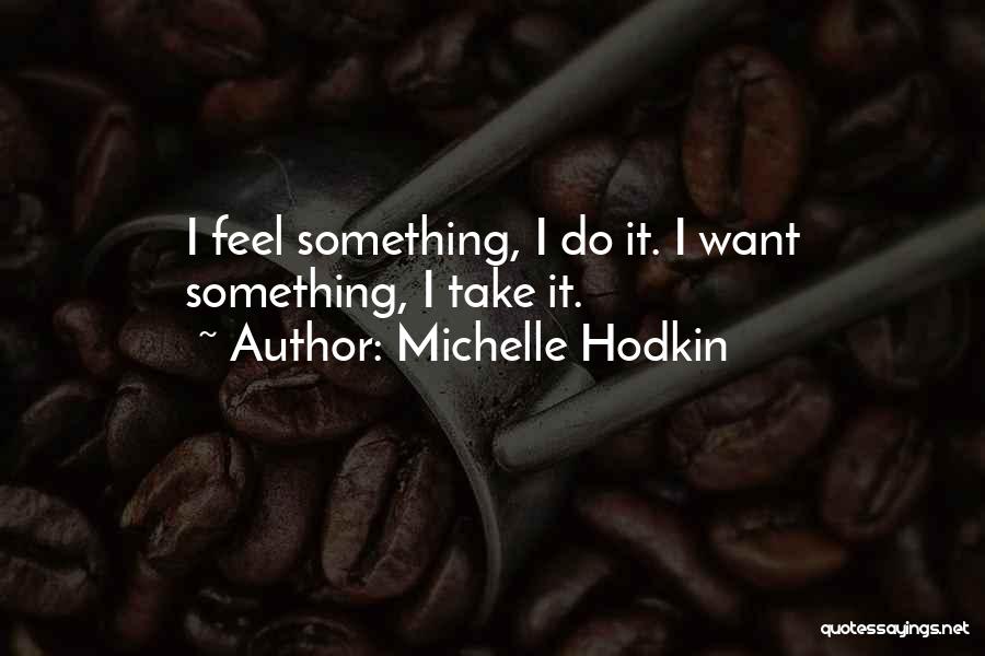 Michelle Hodkin Quotes: I Feel Something, I Do It. I Want Something, I Take It.