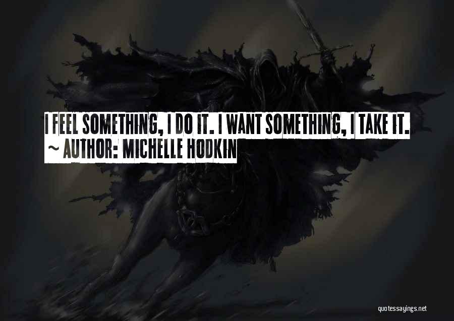 Michelle Hodkin Quotes: I Feel Something, I Do It. I Want Something, I Take It.