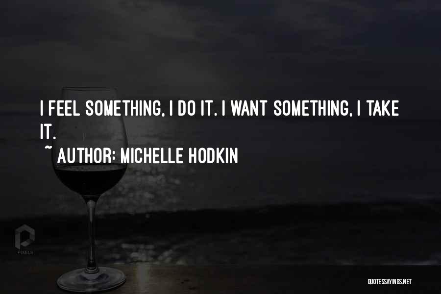 Michelle Hodkin Quotes: I Feel Something, I Do It. I Want Something, I Take It.