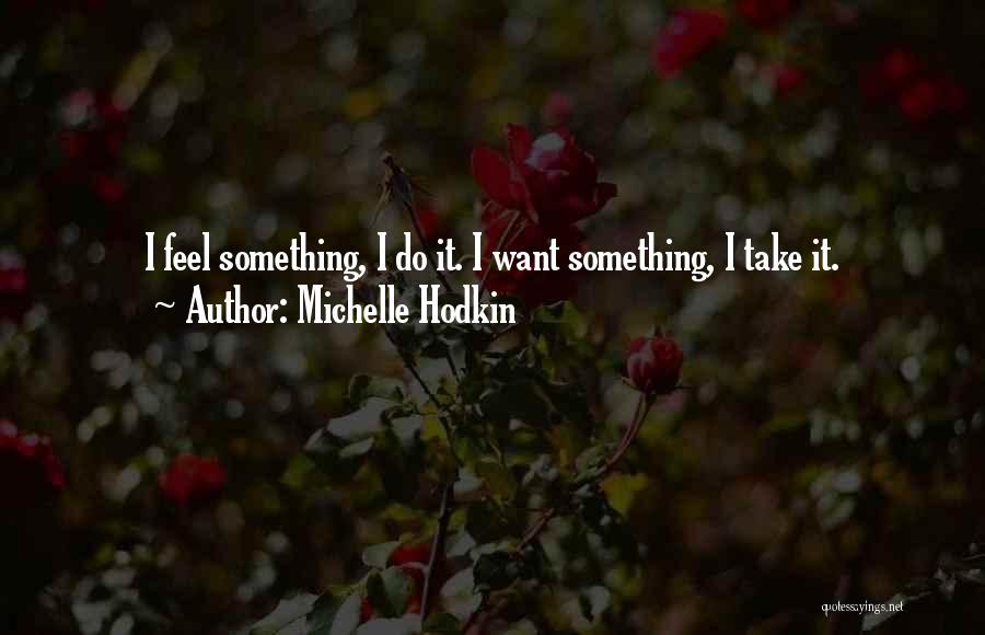 Michelle Hodkin Quotes: I Feel Something, I Do It. I Want Something, I Take It.