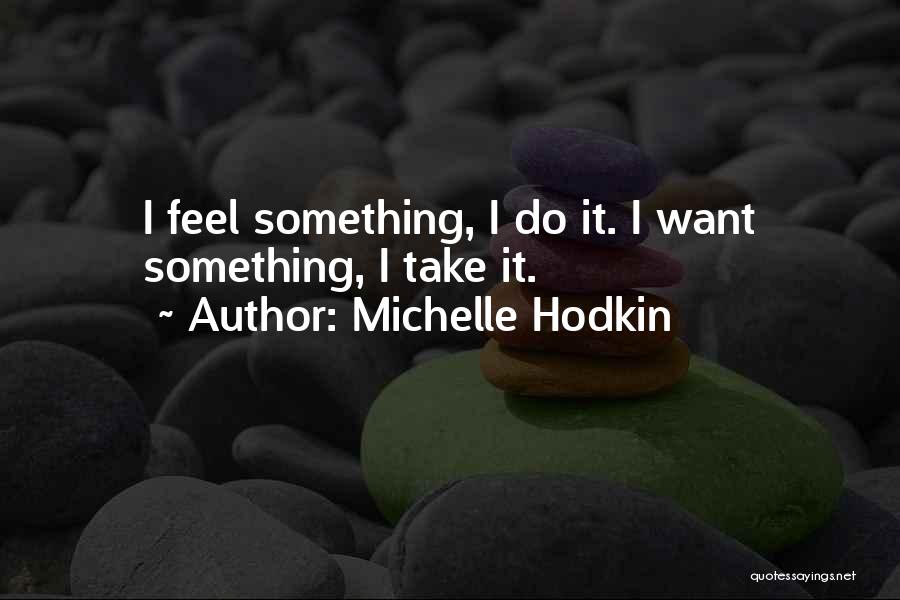 Michelle Hodkin Quotes: I Feel Something, I Do It. I Want Something, I Take It.