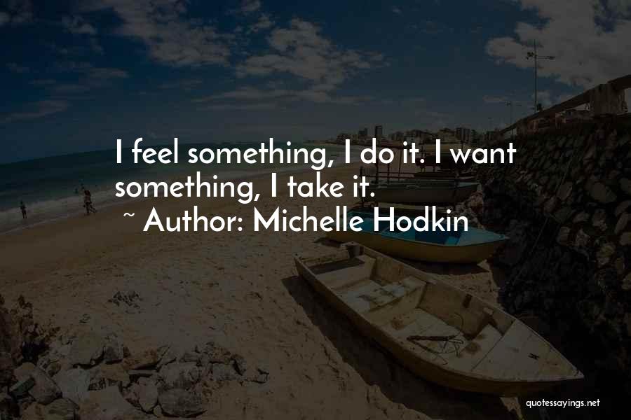 Michelle Hodkin Quotes: I Feel Something, I Do It. I Want Something, I Take It.