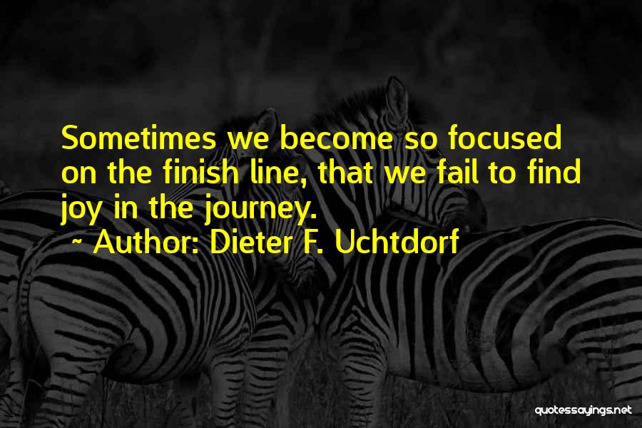 Dieter F. Uchtdorf Quotes: Sometimes We Become So Focused On The Finish Line, That We Fail To Find Joy In The Journey.