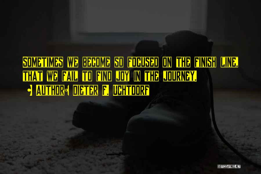 Dieter F. Uchtdorf Quotes: Sometimes We Become So Focused On The Finish Line, That We Fail To Find Joy In The Journey.