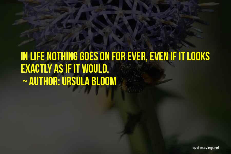 Ursula Bloom Quotes: In Life Nothing Goes On For Ever, Even If It Looks Exactly As If It Would.