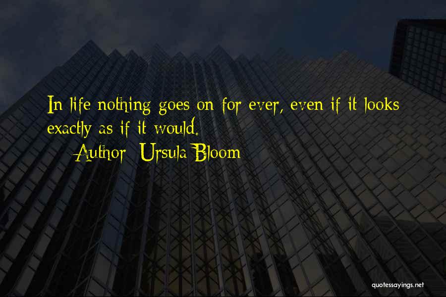 Ursula Bloom Quotes: In Life Nothing Goes On For Ever, Even If It Looks Exactly As If It Would.