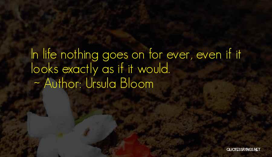 Ursula Bloom Quotes: In Life Nothing Goes On For Ever, Even If It Looks Exactly As If It Would.