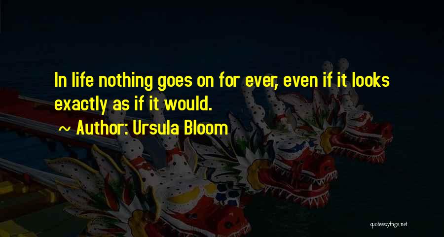 Ursula Bloom Quotes: In Life Nothing Goes On For Ever, Even If It Looks Exactly As If It Would.