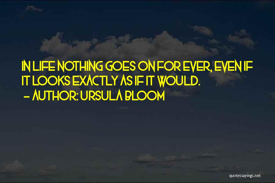 Ursula Bloom Quotes: In Life Nothing Goes On For Ever, Even If It Looks Exactly As If It Would.