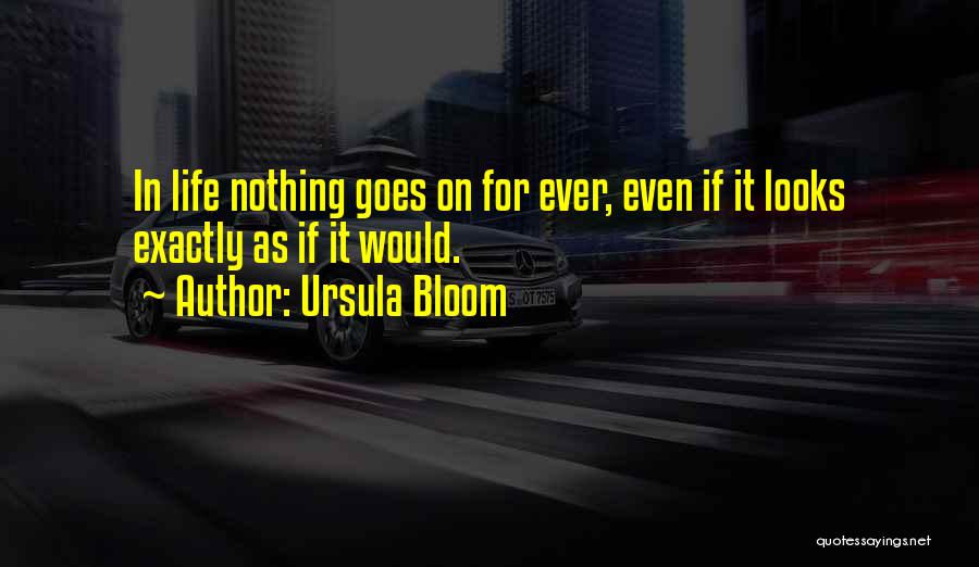 Ursula Bloom Quotes: In Life Nothing Goes On For Ever, Even If It Looks Exactly As If It Would.