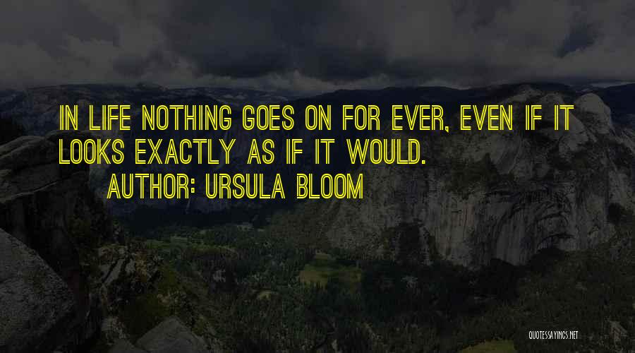 Ursula Bloom Quotes: In Life Nothing Goes On For Ever, Even If It Looks Exactly As If It Would.