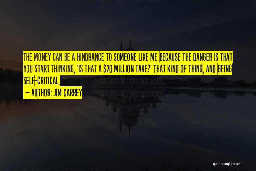 Jim Carrey Quotes: The Money Can Be A Hindrance To Someone Like Me Because The Danger Is That You Start Thinking, 'is That